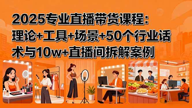 （15988期）2025专业直播带货课程：理论+工具+场景+50个行业话术与10w+直播间拆解案例_就是爱分享