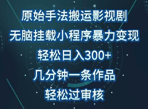 原始手法影视搬运，无脑搬运影视剧，单日收入300+，操作简单，几分钟生成一条视频，轻松过审核【揭秘】_就是爱分享