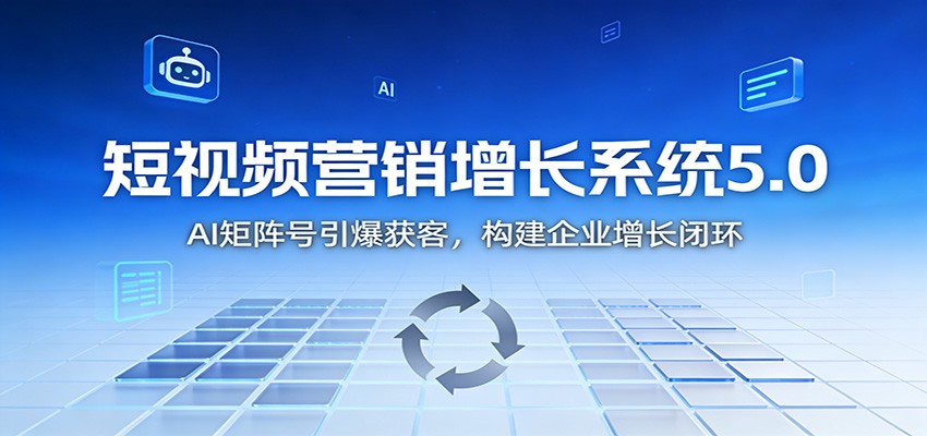 短视频营销增长系统5.0：AI 矩阵号引爆获客，构建企业增长闭环_就是爱分享