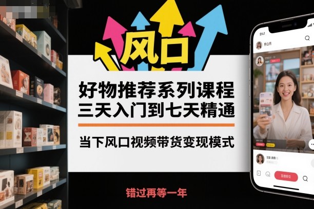 好物推荐系列课程，三天入门到七天精通，当下风口视频带货变现模式_就是爱分享