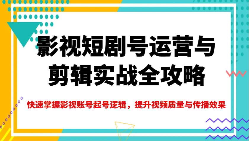 影视短剧号运营与剪辑实战全攻略，快速掌握影视账号起号逻辑，提升视频质量与传播效果_就是爱分享