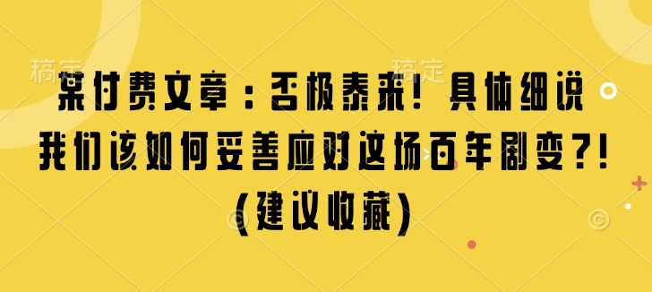某付费文章：否极泰来! 具体细说 我们该如何妥善应对这场百年剧变!(建议收藏)_就是爱分享