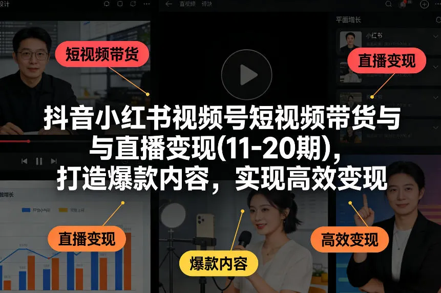 抖音小红书视频号短视频带货与直播变现(10-21期)，打造爆款内容，实现高效变现（更新05月）_就是爱分享