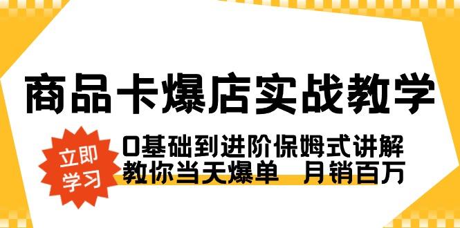 商品卡·爆店实战教学，0基础到进阶保姆式讲解，教你当天爆单  月销百万_就是爱分享