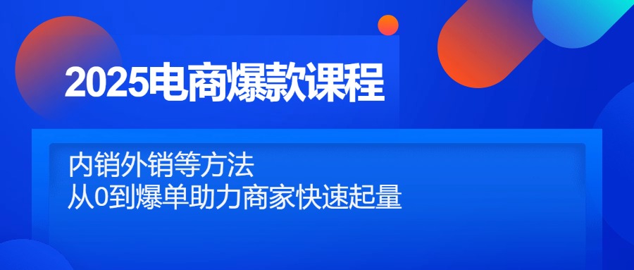 2025电商爆款课程，内销外销等方法，从0到爆单助力商家快速起量_就是爱分享