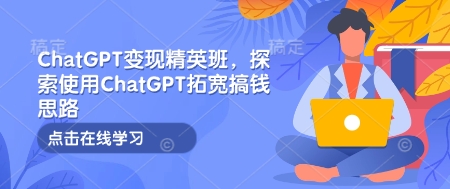 ChatGPT变现精英班，探索使用ChatGPT拓宽搞钱思路_就是爱分享