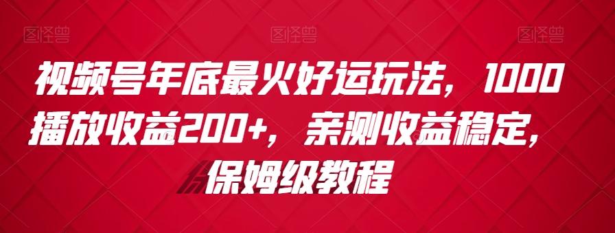 视频号年底最火好运玩法，1000播放收益200+，亲测收益稳定，保姆级教程_就是爱分享