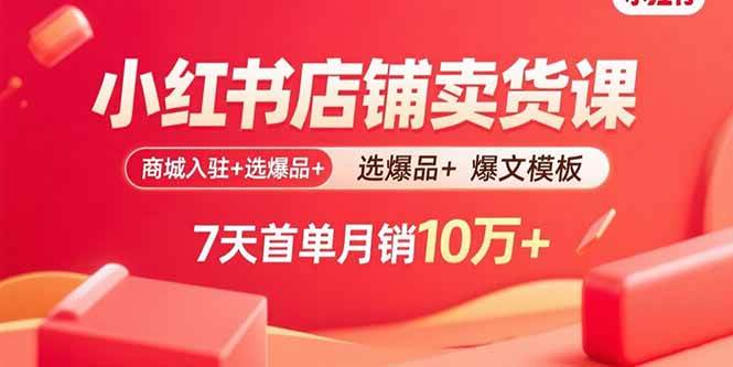 （15955期）小红书店铺卖货课：商城入驻+选爆品+爆文模板，7天首单月销10万+_就是爱分享
