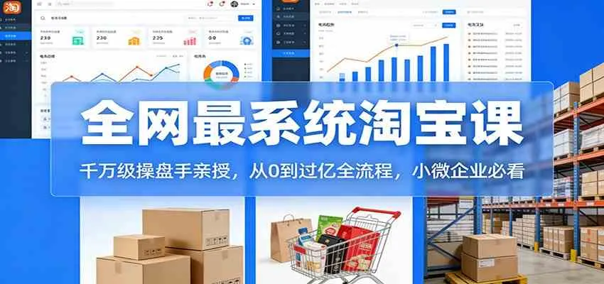 淘宝天猫系统课：千万级操盘手亲授，从0到过亿全流程，小微企业必看_就是爱分享