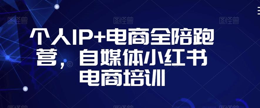 个人IP+电商全陪跑营，自媒体小红书电商培训_就是爱分享