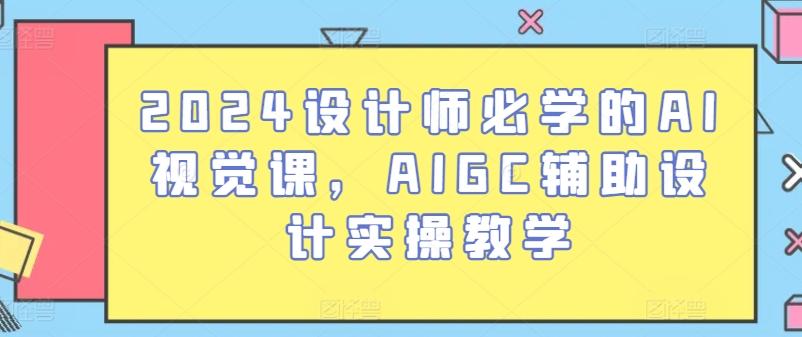 2024设计师必学的AI视觉课，AIGC辅助设计实操教学_就是爱分享