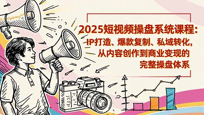 2025短视频操盘线下课程:IP打造、爆款复制、私域转化,从内容创作到商业变现的完整操盘体系_就是爱分享