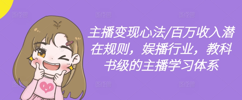 主播变现心法/百万收入潜在规则，娱播行业，教科书级的主播学习体系_就是爱分享