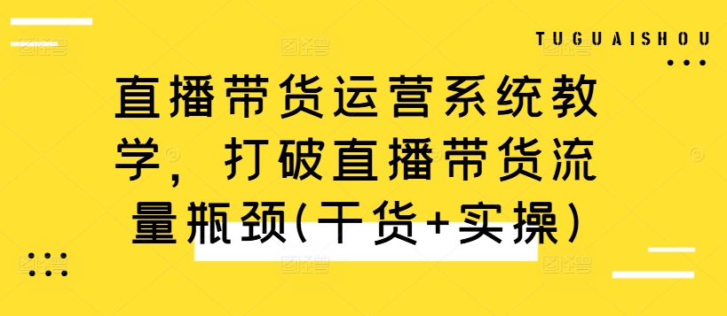 直播带货运营系统教学，打破直播带货流量瓶颈(干货+实操)_就是爱分享