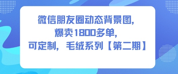 微信朋友圈动态背景图，爆卖1800多单，可定制，毛绒系列【第二期】_就是爱分享