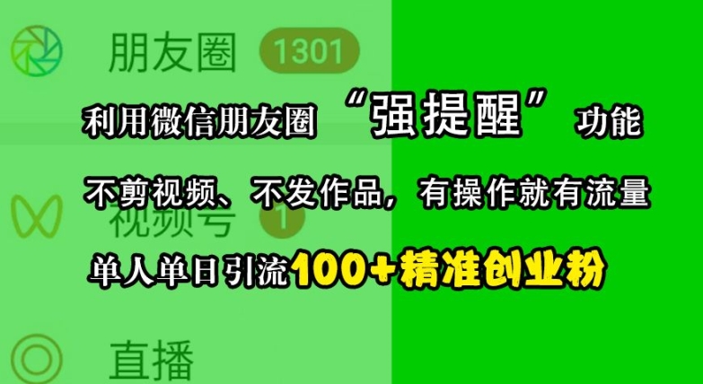 利用微信朋友圈“强提醒”功能,引流精准创业粉,不剪视频、不发作品,单人单日引流100+创业粉
