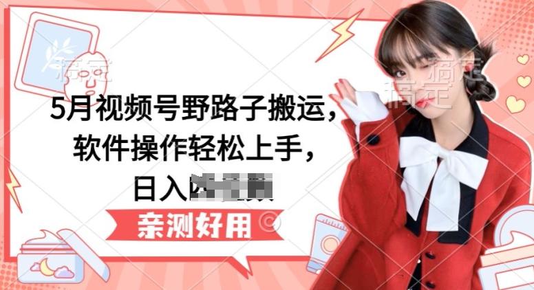 5月视频号野路子搬运，软件操作轻松上手，日入三位数【揭秘】_就是爱分享