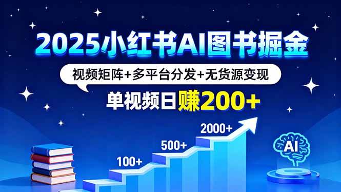 (16011期)2025小红书AI图书掘金,视频矩阵+多平台分发+无货源变现,单视频日赚200+_就是爱分享