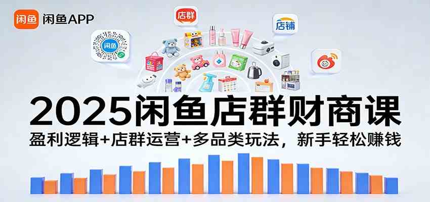 2025闲鱼店群财商课:盈利逻辑+店群运营+多品类玩法,新手轻松赚钱_就是爱分享