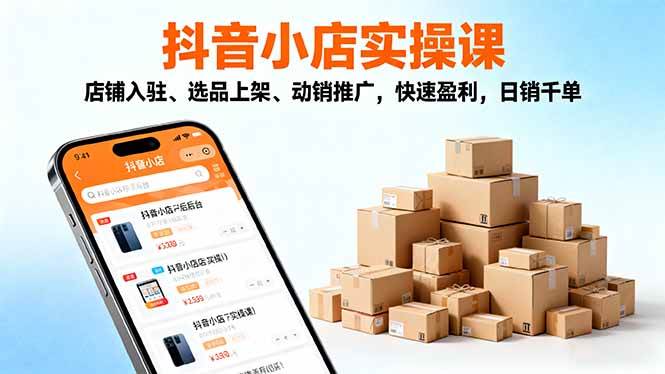 （16386期）2025抖音小店实操课，店铺入驻、选品上架、动销推广，快速盈利，日销千单_就是爱分享