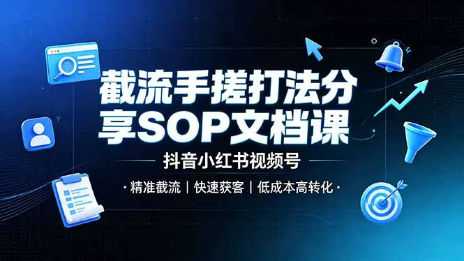 截流手搓打法分享SOP文档课，抖音小红书视频号丨精准截流，快速获客，低成本高转化_一起云网创