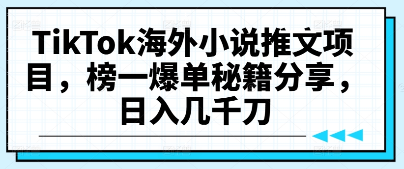 TikTok海外小说推文项目，榜一爆单秘籍分享，日入几千刀_就是爱分享