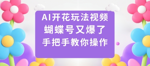 AI开花玩法视频，蝴蝶号又爆了，手把手教你操作_就是爱分享