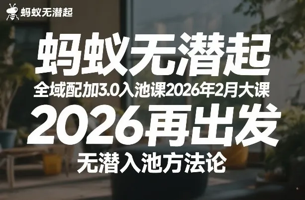 蚂蚁无潜不起全域配抖加3.0入池课2026年2月大课，2026再出发，无潜入池方法论_就是爱分享