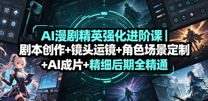 AI漫剧精英强化进阶课|剧本创作+镜头运镜+角色场景定制+AI成片+精细后期全精通_一起云网创