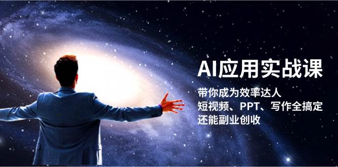 AI应用实战课：带你成为效率达人！短视频、PPT、写作全搞定，还能副业创收_就是爱分享