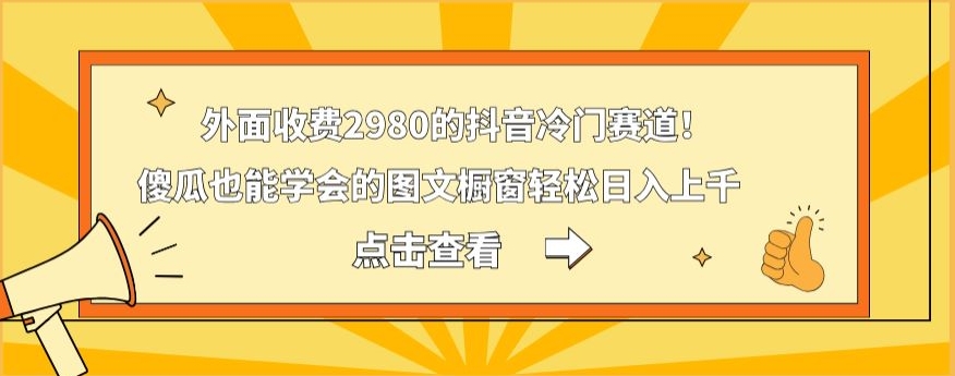 外面收费2980的抖音冷门赛道！傻瓜也能学会的图文橱窗轻松日入上千_就是爱分享