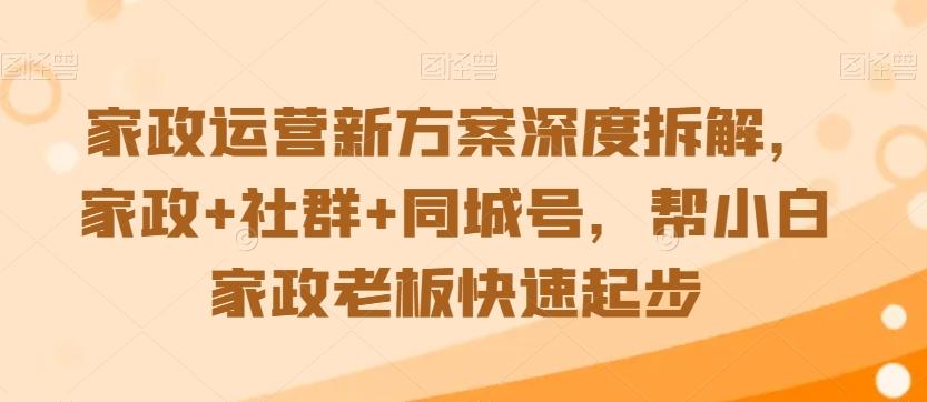 家政运营新方案深度拆解，家政+社群+同城号，帮小白家政老板快速起步_就是爱分享
