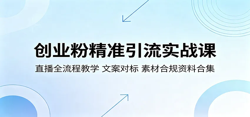 创业粉精准引流实战课：直播全流程教学，文案对标，素材合规资料合集_一起云网创