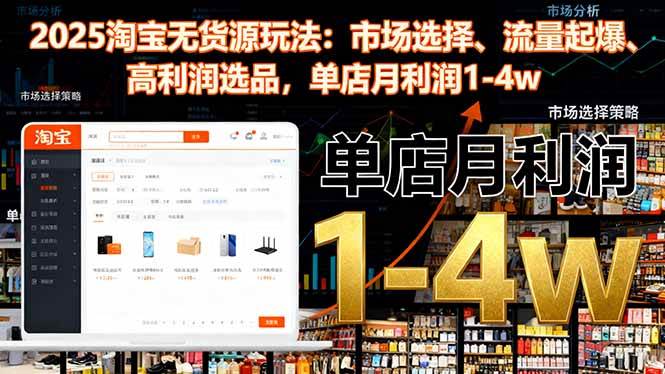 （16445期）2025淘宝无货源玩法：市场选择、流量起爆、高利润选品，单店月利润1-4w_就是爱分享