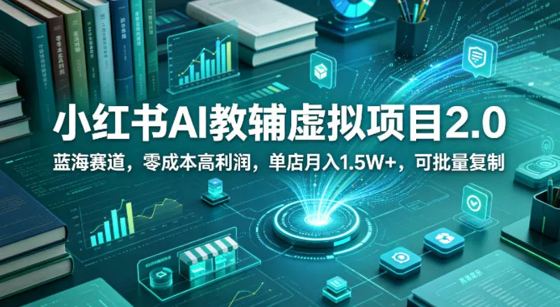 小红书AI教辅虚拟项目2.0，蓝海赛道，零成本高利润，单店月入1.5W+，可批量复制_就是爱分享