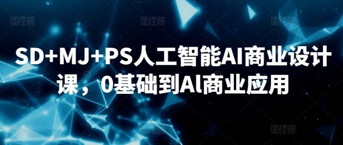 SD+MJ+PS人工智能AI商业设计课，0基础到Al商业应用_就是爱分享