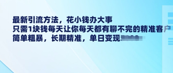 最新引流方法,花小钱办大事,只需1块钱每天让你每天都有聊不完的精准客户 简单粗暴,长期精准_就是爱分享