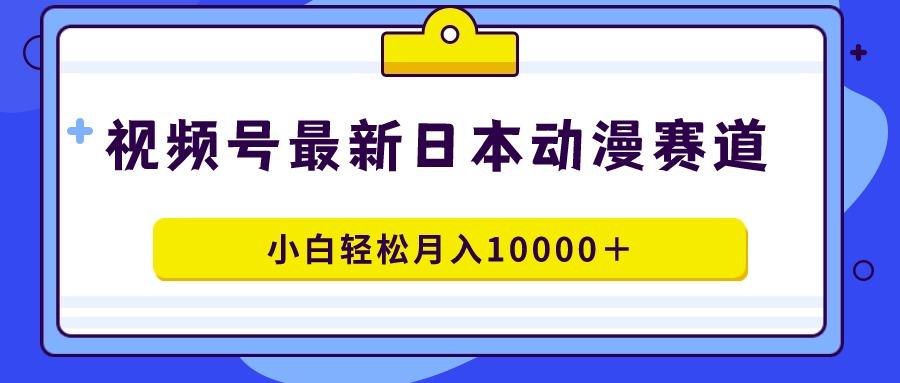 视频号日本动漫蓝海赛道，100%原创，小白轻松月入10000＋_就是爱分享