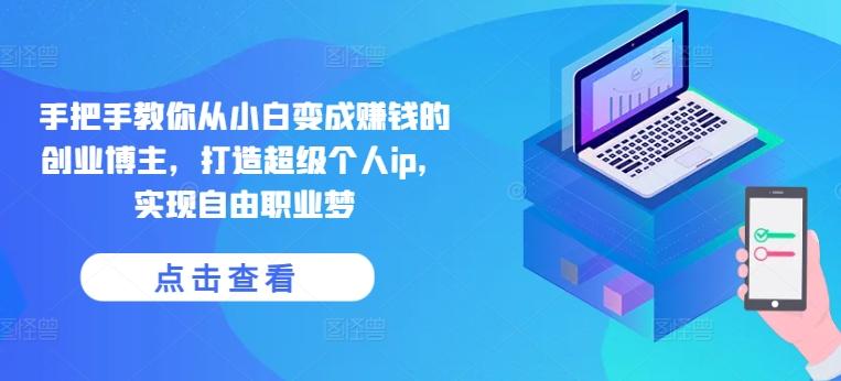 手把手教你从小白变成赚钱的创业博主，打造超级个人ip，实现自由职业梦_就是爱分享