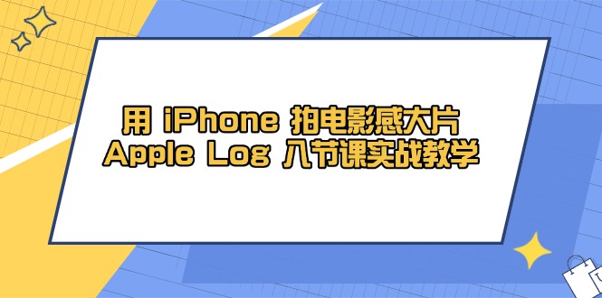 用 iPhone 拍电影感大片,Apple Log 8节课实战教学_就是爱分享