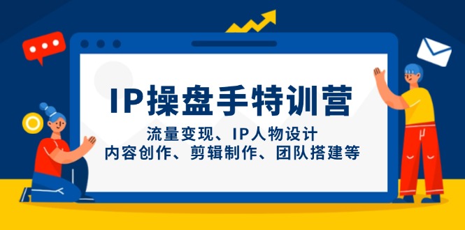 IP操盘手特训营，流量变现、IP人物设计、内容创作、剪辑制作、团队搭建等_就是爱分享
