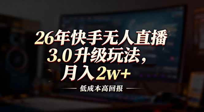 (17159期)26年快手无人直播3.0升级玩法,低成本高回报,月入2w+_就是爱分享