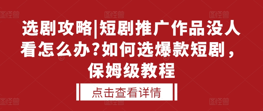 选剧攻略|短剧推广作品没人看怎么办?如何选爆款短剧，保姆级教程_就是爱分享