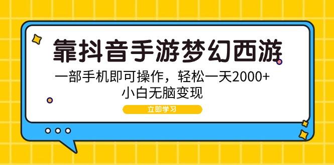 (9452期)靠抖音手游梦幻西游，一部手机即可操作，轻松一天2000+，小白无脑变现_就是爱分享