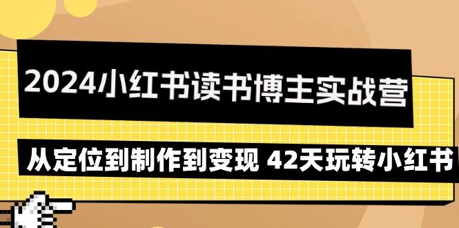 2024小红书读书博主实战营：从定位到制作到变现 42天玩转小红书_就是爱分享