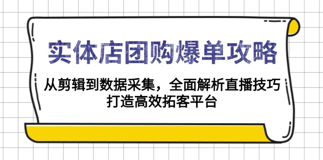 实体店-团购爆单攻略:从剪辑到数据采集,全面解析直播技巧,打造高效..._就是爱分享