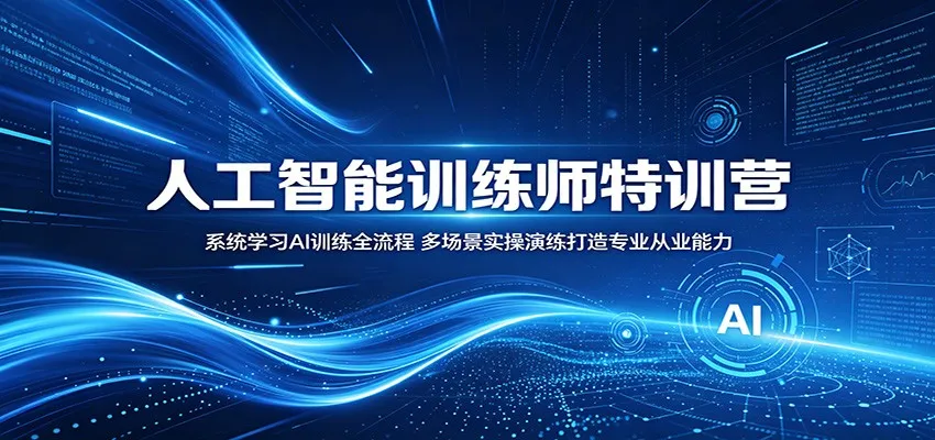 人工智能训练师特训营:系统学习AI训练全流程,多场景实操演练打造专业从业能力_一起云网创