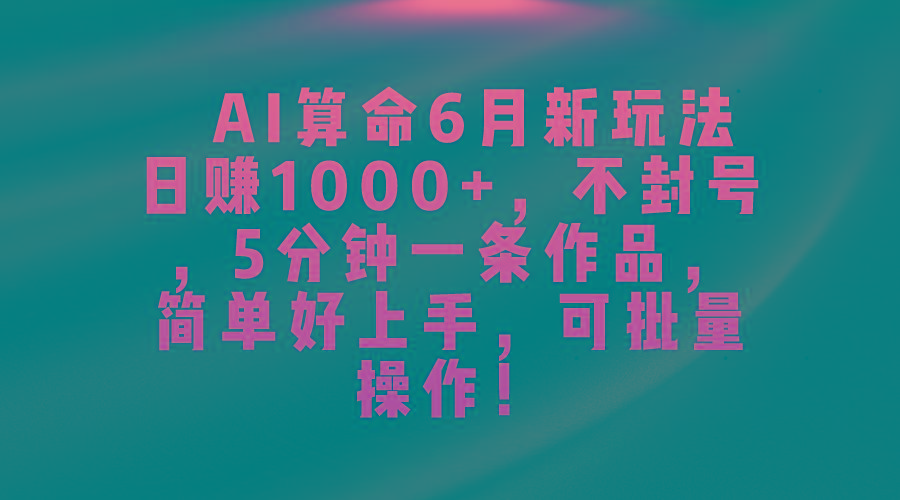 AI算命6月新玩法，日赚1000+，不封号，5分钟一条作品，简单好上手，可..._就是爱分享