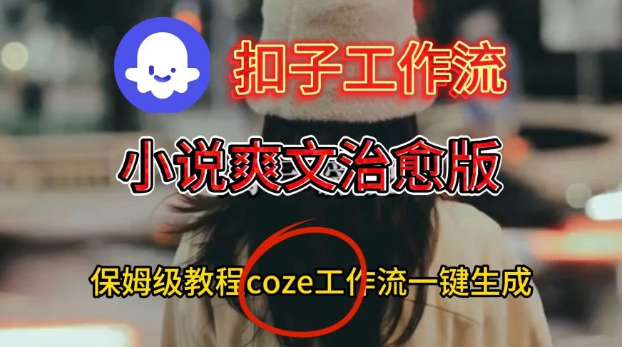 Coze扣子工作流一键生成小说爽文治愈版视频,保姆级搭建教程_就是爱分享