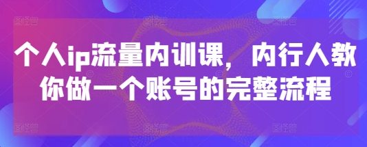 个人ip流量内训课，内行人教你做一个账号的完整流程_就是爱分享